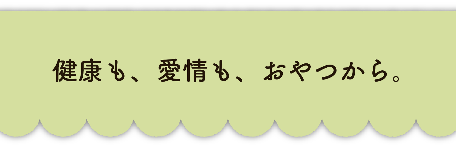 健康も、愛情も、おやつから。