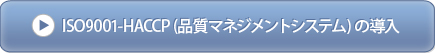 ISO9001-HACCP (品質マネジメントシステム) の導入